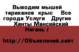 Выводим мышей ,тараканов, крыс. - Все города Услуги » Другие   . Ханты-Мансийский,Нягань г.